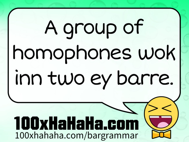 A group of homophones wok inn two ey barre.