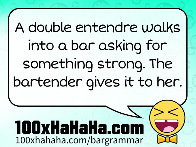 A double entendre walks into a bar asking for something strong. The bartender gives it to her.
