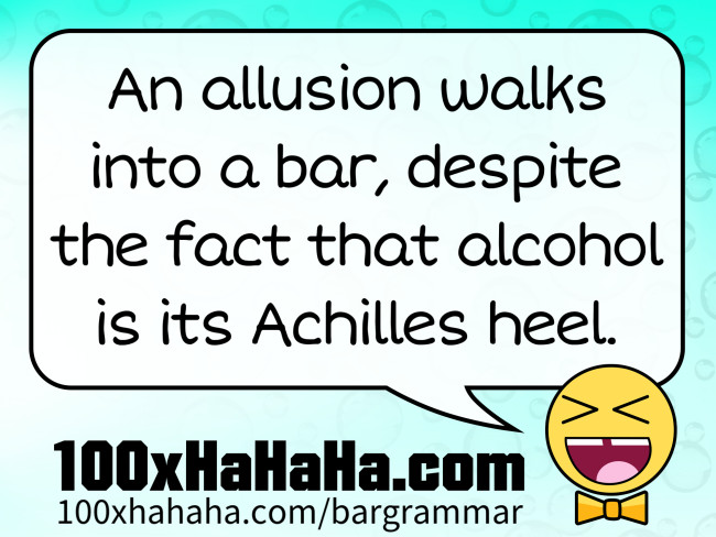 An allusion walks into a bar, despite the fact that alcohol is its Achilles heel.
