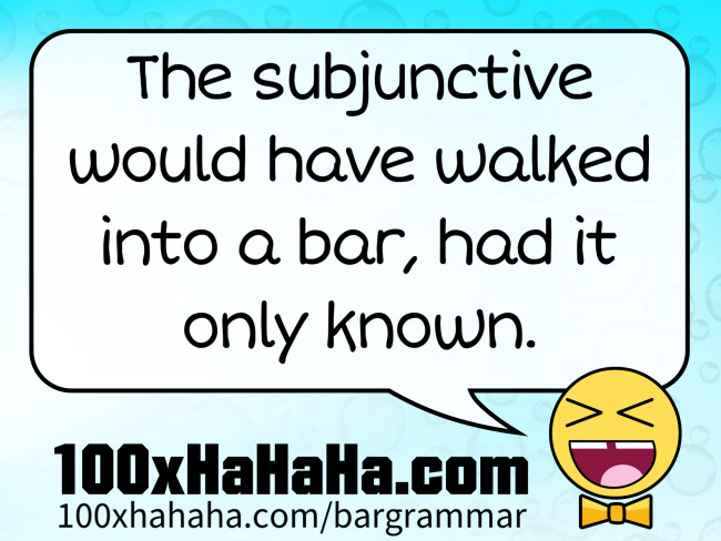 The subjunctive would have walked into a bar, had it only known.
