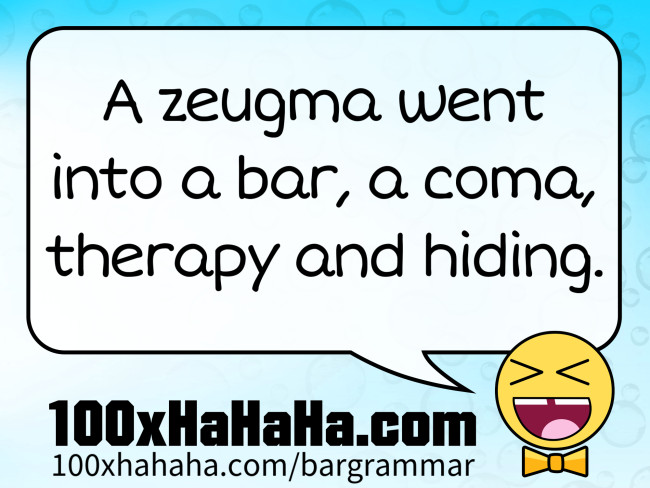 A zeugma went into a bar, a coma, therapy and hiding.