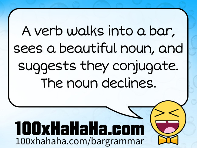 A verb walks into a bar, sees a beautiful noun, and suggests they conjugate. The noun declines.