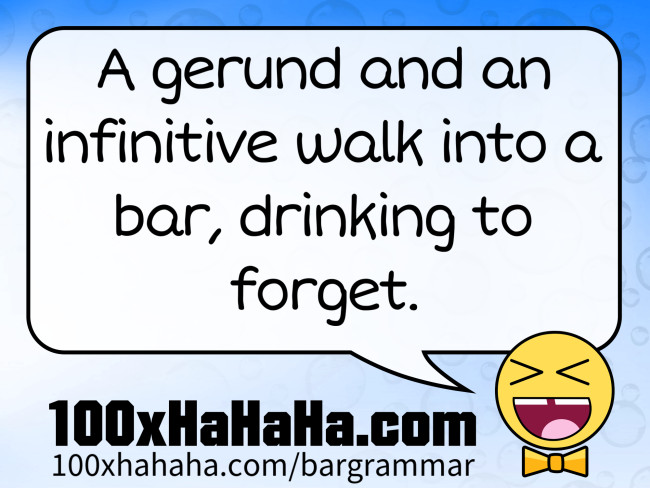 A gerund and an infinitive walk into a bar, drinking to forget.