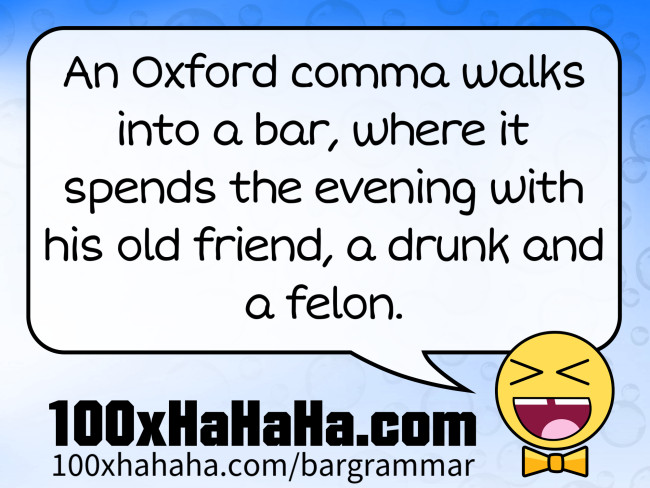 An Oxford comma walks into a bar, where it spends the evening with his old friend, a drunk and a felon.