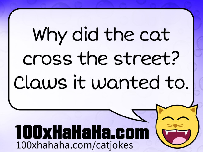 Why did the cat cross the street? Claws it wanted to.
