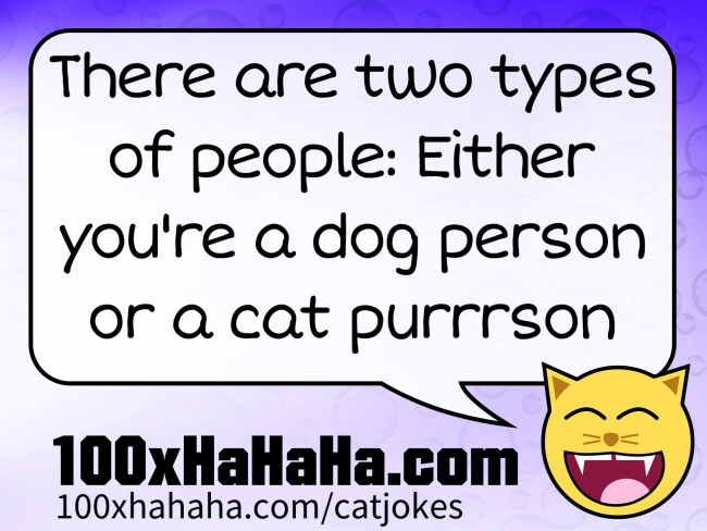 There are two types of people: Either you're a dog person or a cat purrrson