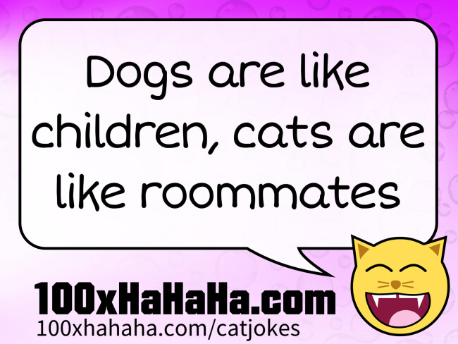 Dogs are like children, cats are like roommates