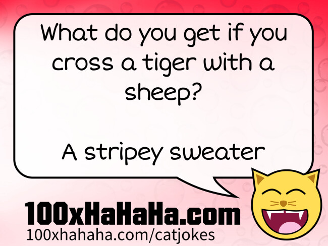 What do you get if you cross a tiger with a sheep? / / A stripey sweater