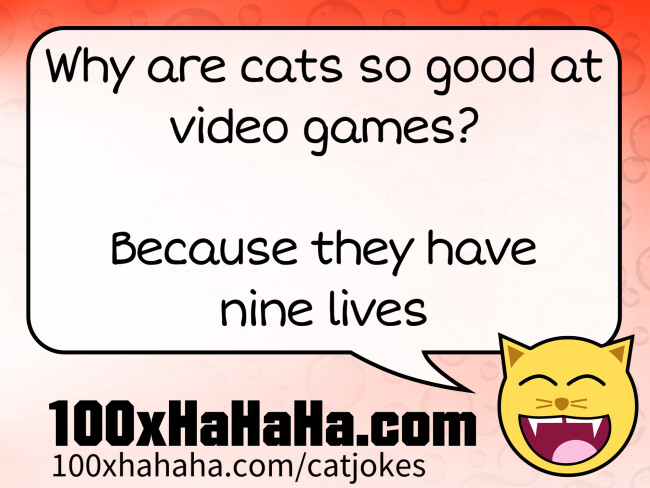Why are cats so good at video games? / / Because they have nine lives