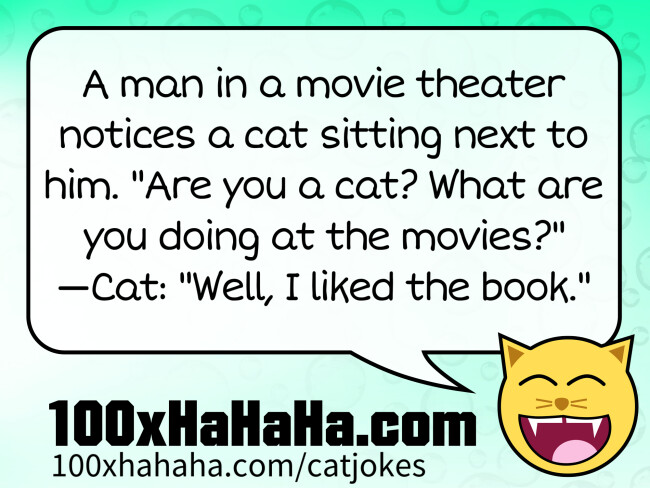 A man in a movie theater notices a cat sitting next to him. "Are you a cat? What are you doing at the movies?" —Cat: "Well, I liked the book."
