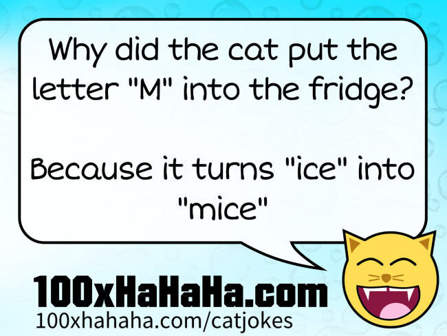 Why did the cat put the letter "M" into the fridge? / / Because it turns "ice" into "mice"