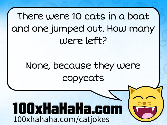 There were 10 cats in a boat and one jumped out. How many were left? / / None, because they were copycats