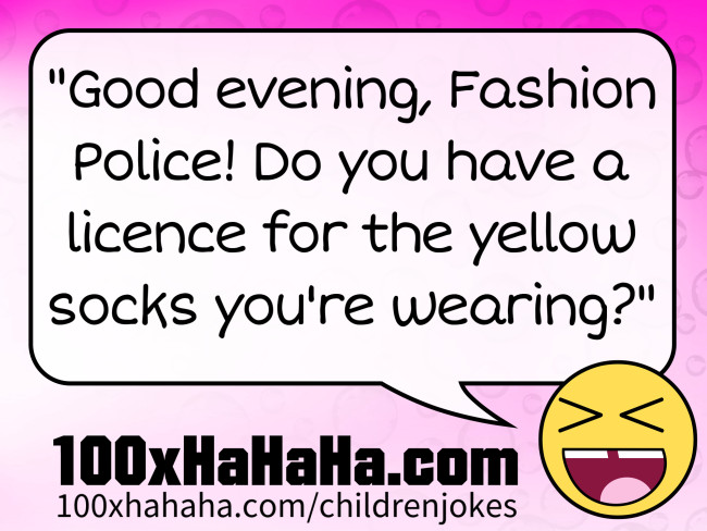 "Good evening, Fashion Police! Do you have a licence for the yellow socks you're wearing?"