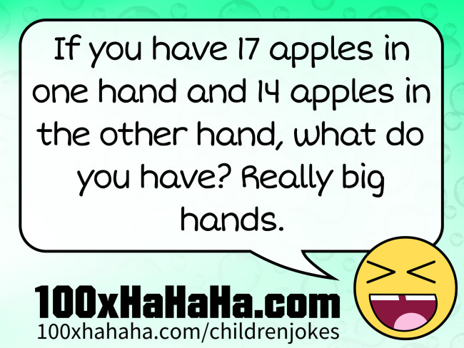 If you have 17 apples in one hand and 14 apples in the other hand, what do you have? Really big hands.