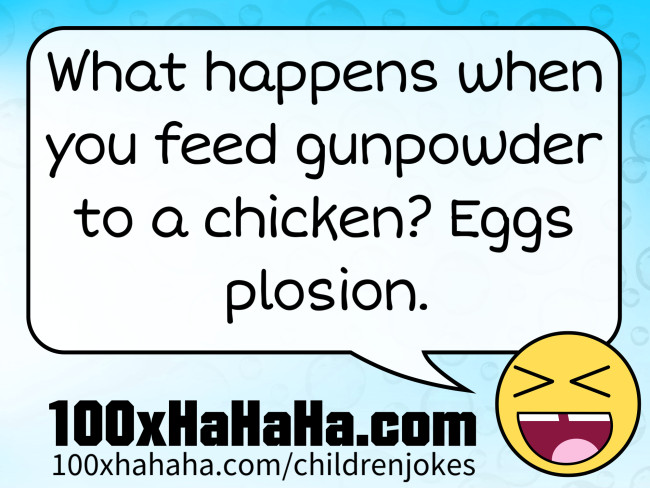 What happens when you feed gunpowder to a chicken? Eggs plosion.