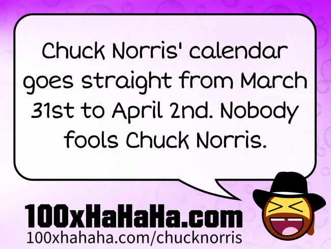 Chuck Norris' calendar goes straight from March 31st to April 2nd. Nobody fools Chuck Norris.