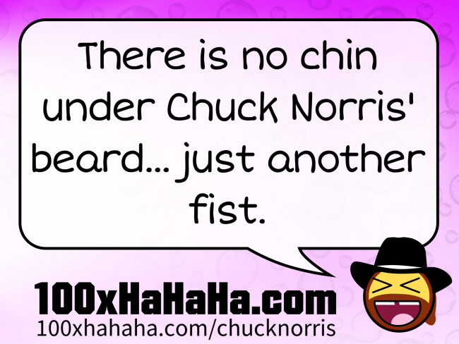 There is no chin under Chuck Norris' beard... just another fist.