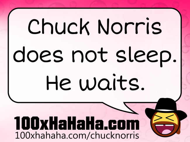 Chuck Norris does not sleep. He waits.