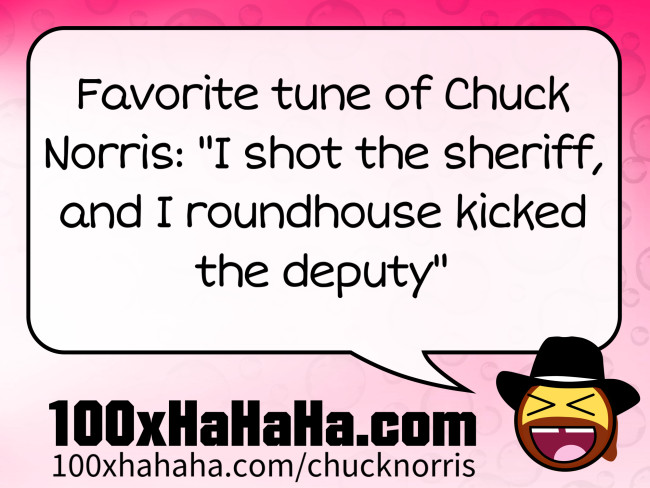 Favorite tune of Chuck Norris: "I shot the sheriff, and I roundhouse kicked the deputy"