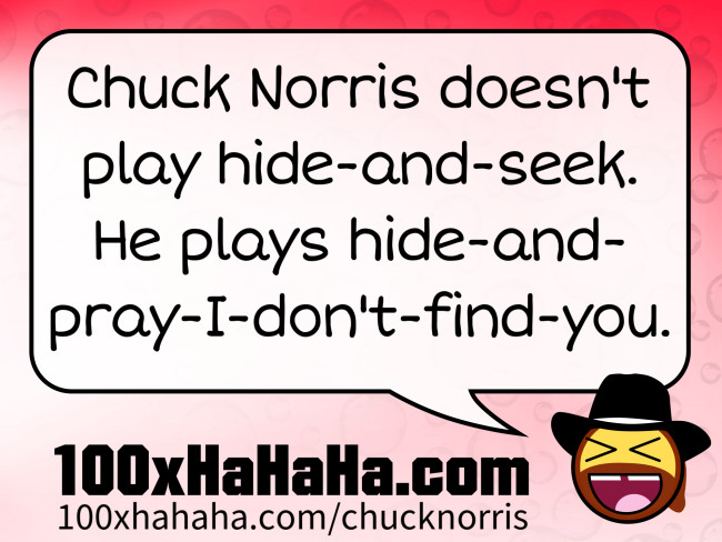 Chuck Norris doesn't play hide-and-seek. He plays hide-and-pray-I-don't-find-you.