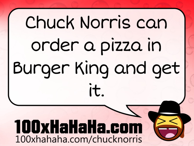Chuck Norris can order a pizza in Burger King and get it
