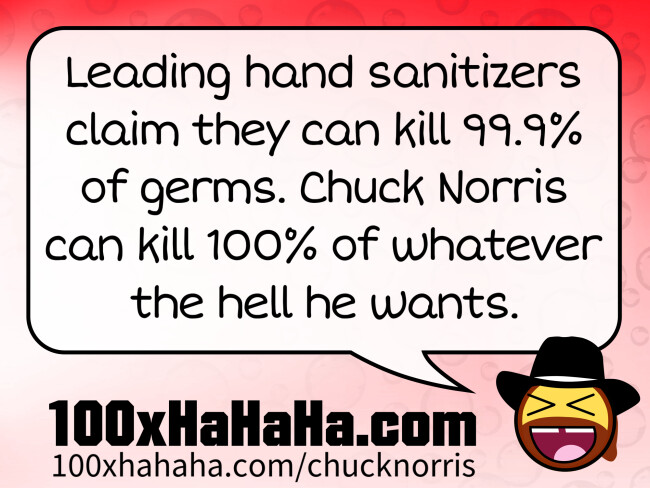 Leading hand sanitizers claim they can kill 99.9% of germs. Chuck Norris can kill 100% of whatever the hell he wants.