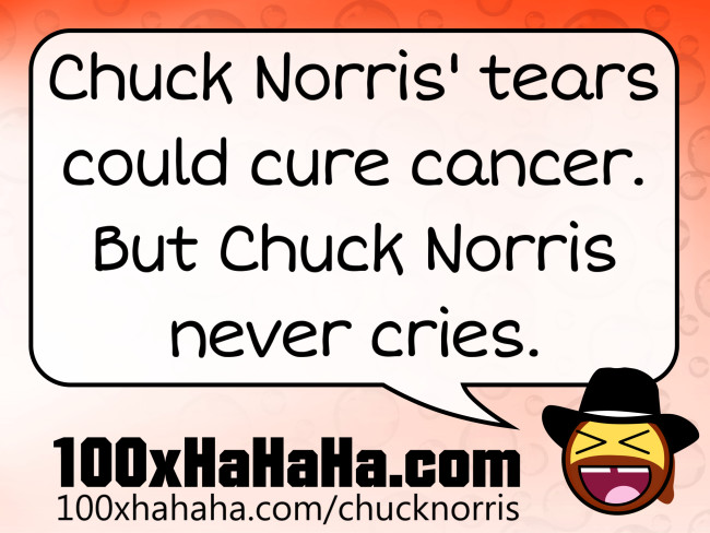Chuck Norris' tears could cure cancer. But Chuck Norris never cries.