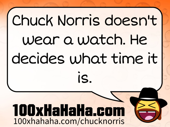 Chuck Norris doesn't wear a watch. He decides what time it is.