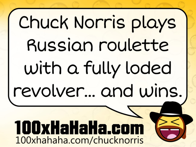 Chuck Norris plays Russian roulette with a fully loded revolver... and wins.