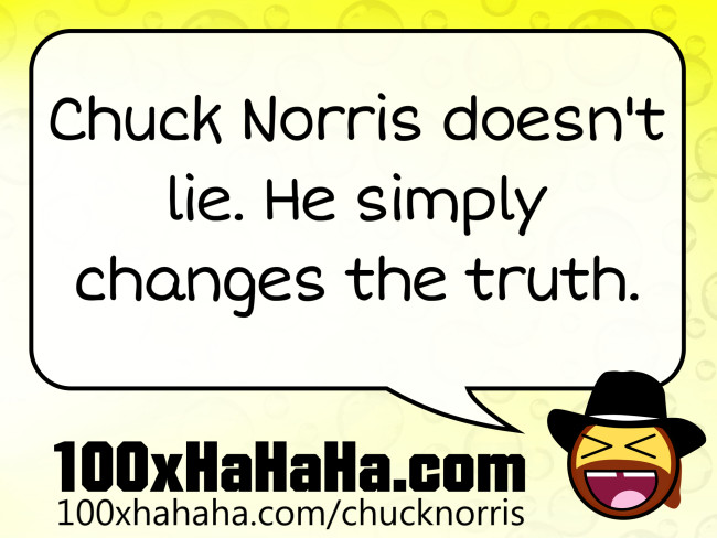 Chuck Norris doesn't lie. He simply changes the truth.