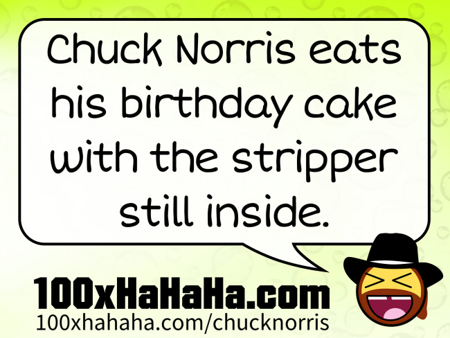 Chuck Norris eats his birthday cake with the stripper still inside
