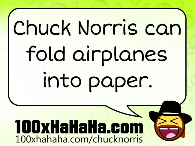 Chuck Norris can fold airplanes into paper