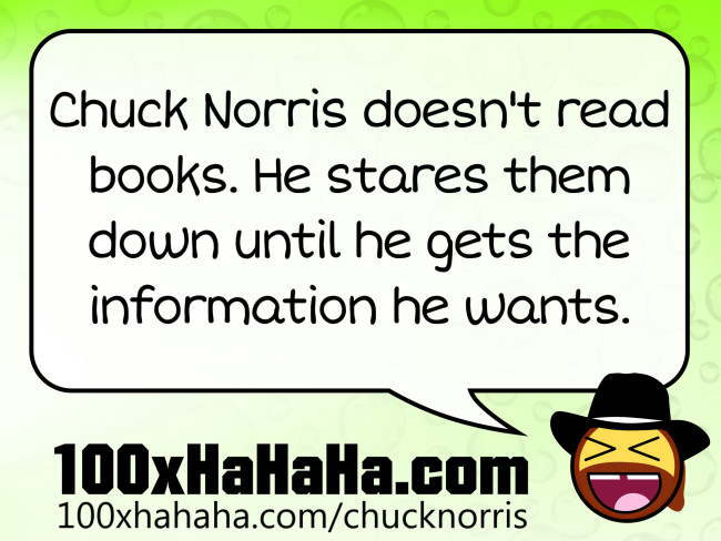 Chuck Norris doesn't read books. He stares them down until he gets the information he wants.