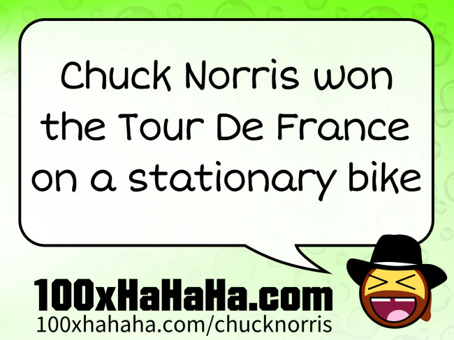 Chuck Norris won the Tour De France on a stationary bike