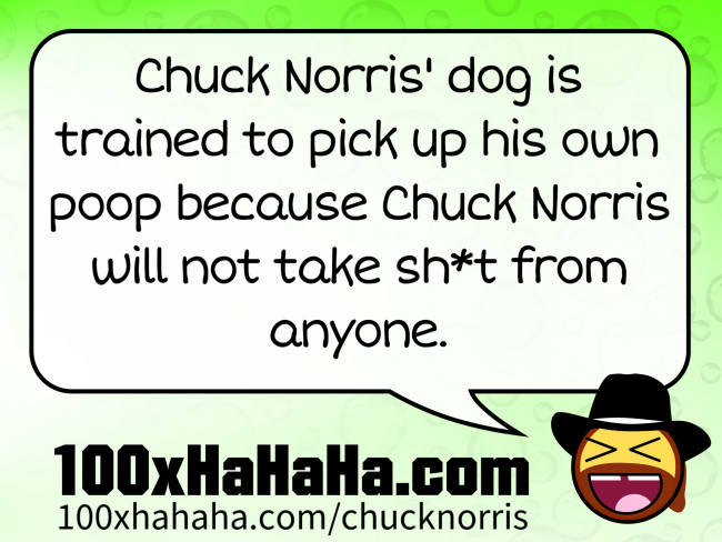 Chuck Norris' dog is trained to pick up his own poop because Chuck Norris will not take sh*t from anyone
