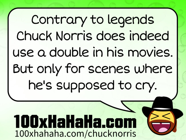 Contrary to legends Chuck Norris does indeed use a double in his movies. But only for scenes where he's supposed to cry.