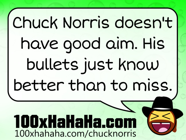 Chuck Norris doesn't have good aim. His bullets just know better than to miss.