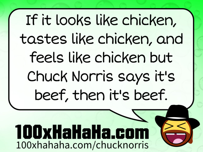If it looks like chicken, tastes like chicken, and feels like chicken but Chuck Norris says it's beef, then it's beef