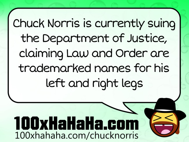 Chuck Norris is currently suing the Department of Justice, claiming Law and Order are trademarked names for his left and right legs
