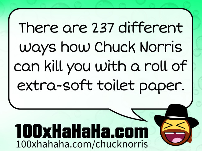 There are 237 different ways how Chuck Norris can kill you with a roll of extra-soft toilet paper