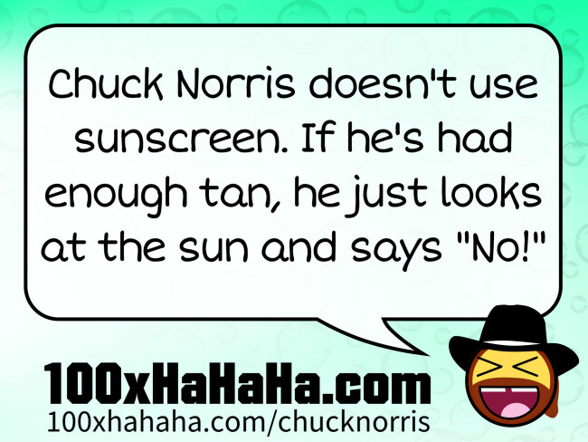 Chuck Norris doesn't use sunscreen. If he's had enough tan, he just looks at the sun and says "No!"