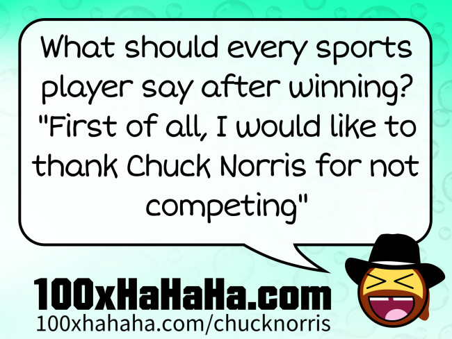 What should every sports player say after winning? "First of all, I would like to thank Chuck Norris for not competing"