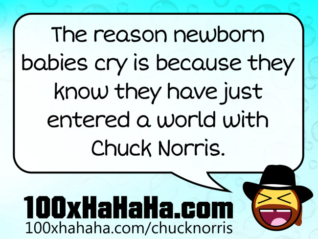 The reason newborn babies cry is because they know they have just entered a world with Chuck Norris