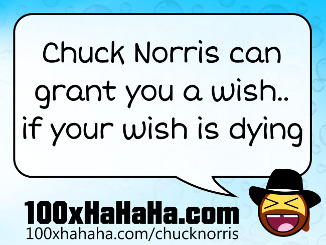 Chuck Norris can grant you a wish.. if your wish is dying