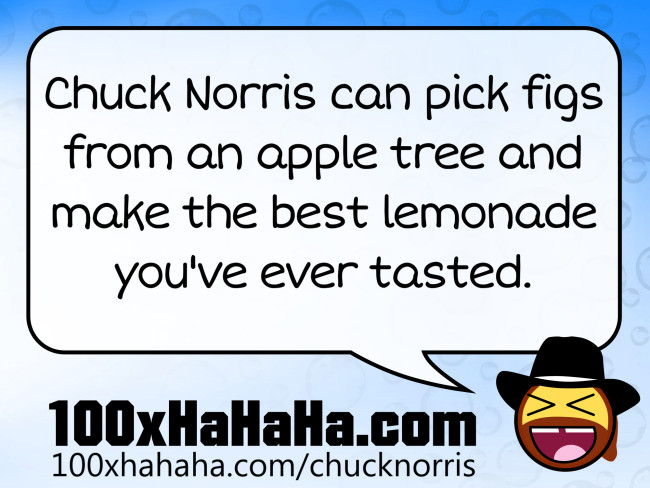 Chuck Norris can pick figs from an apple tree and make the best lemonade you've ever tasted
