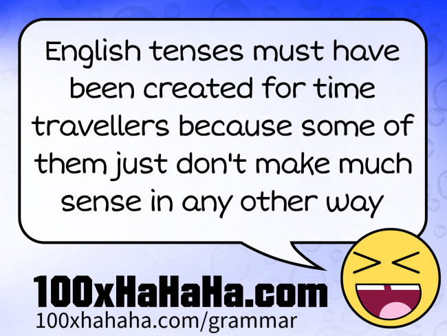 English tenses must have been created for time travellers because some of them just don't make much sense in any other way