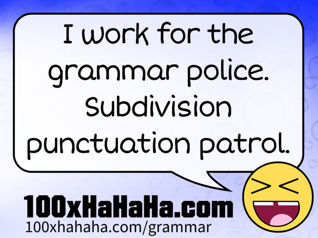 I work for the grammar police. Subdivision punctuation patrol.