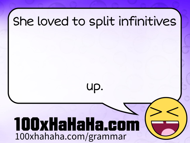 She loved to split infinitives / / / / up.