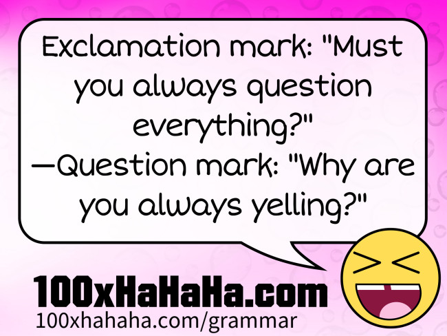 Exclamation mark: "Must you always question everything?" —Question mark: "Why are you always yelling?"