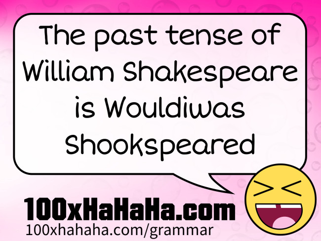 The past tense of William Shakespeare is Wouldiwas Shookspeared